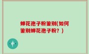 蝉花孢子粉鉴别(如何鉴别蝉花孢子粉？)