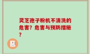 灵芝孢子粉机不清洗的危害？危害与预防措施？