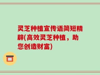 灵芝种植宣传语简短精辟(高效灵芝种植，助您创造财富)