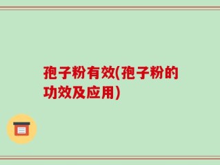孢子粉有效(孢子粉的功效及应用)