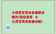 小孩灵芝煲汤食谱做法图片(轻松家常  小儿灵芝煲汤食谱详解)
