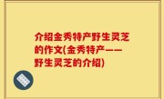介绍金秀特产野生灵芝的作文(金秀特产——野生灵芝的介绍)
