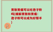 胃胀胃痛可以吃孢子粉吗(缓解胃胀和胃痛：孢子粉可以成为好帮手)