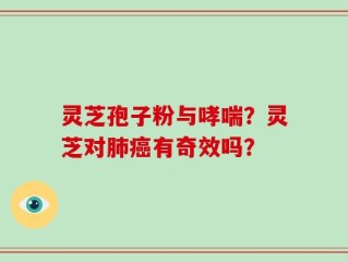 灵芝孢子粉与哮喘？灵芝对肺癌有奇效吗？