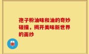 孢子粉油味和油的奇妙碰撞，揭开美味新世界的面纱