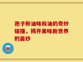孢子粉油味和油的奇妙碰撞，揭开美味新世界的面纱
