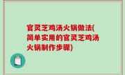 官灵芝鸡汤火锅做法(简单实用的官灵芝鸡汤火锅制作步骤)