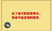 吃了孢子粉后胃疼大,你绝不能忽视的警告