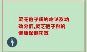 灵芝孢子粉的吃法及功效分析,灵芝孢子粉的健康保健功效
