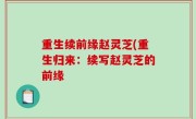 重生续前缘赵灵芝(重生归来：续写赵灵芝的前缘