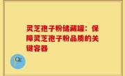 灵芝孢子粉储藏罐:保障灵芝孢子粉品质的关键容器
