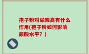 孢子粉对尿酸高有什么作用(孢子粉如何影响尿酸水平？)