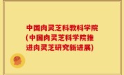 中国肉灵芝科教科学院(中国肉灵芝科学院推进肉灵芝研究新进展)