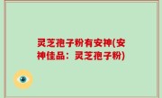 灵芝孢子粉有安神(安神佳品：灵芝孢子粉)