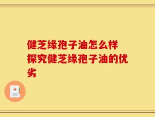 健芝缘孢子油怎么样 探究健芝缘孢子油的优劣