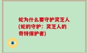 蛇为什么要守护灵芝人(蛇的守护：灵芝人的奇特保护者)