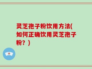 灵芝孢子粉饮用方法(如何正确饮用灵芝孢子粉？)