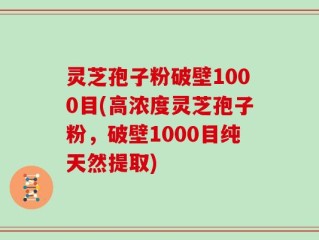 灵芝孢子粉破壁1000目(高浓度灵芝孢子粉，破壁1000目纯天然提取)