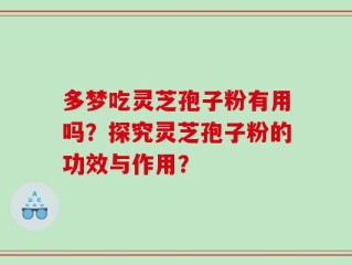 多梦吃灵芝孢子粉有用吗？探究灵芝孢子粉的功效与作用？