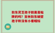 敖东灵芝孢子胶囊是贴牌的吗？吉林敖东破壁孢子粉没有小看帽标
