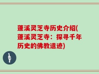 蓬溪灵芝寺历史介绍(蓬溪灵芝寺：探寻千年历史的佛教遗迹)