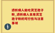 透析病人能吃灵芝孢子粉_透析病人食用灵芝孢子粉的可行性与注意事项
