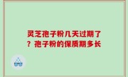 灵芝孢子粉几天过期了？孢子粉的保质期多长