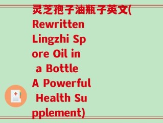 灵芝孢子油瓶子英文(Rewritten Lingzhi Spore Oil in a Bottle A Powerful Health Supplement)