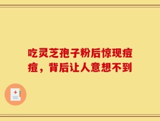 吃灵芝孢子粉后惊现痘痘，背后让人意想不到