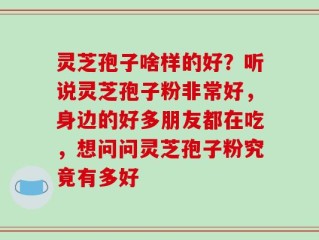 灵芝孢子啥样的好？听说灵芝孢子粉非常好，身边的好多朋友都在吃，想问问灵芝孢子粉究竟有多好