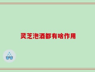 灵芝泡酒都有啥作用