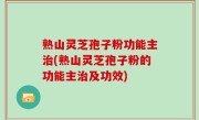 熟山灵芝孢子粉功能主治(熟山灵芝孢子粉的功能主治及功效)