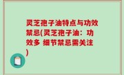 灵芝孢子油特点与功效禁忌(灵芝孢子油：功效多 细节禁忌需关注)