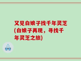又见白娘子找千年灵芝(白娘子再现，寻找千年灵芝之旅)
