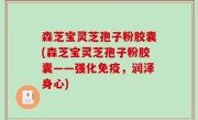 森芝宝灵芝孢子粉胶囊(森芝宝灵芝孢子粉胶囊——强化免疫，润泽身心)