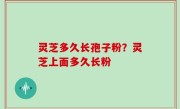 灵芝多久长孢子粉？灵芝上面多久长粉