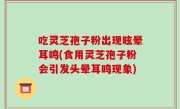 吃灵芝孢子粉出现眩晕耳鸣(食用灵芝孢子粉会引发头晕耳鸣现象)