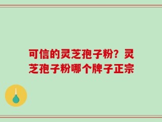 可信的灵芝孢子粉？灵芝孢子粉哪个牌子正宗
