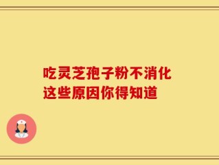 吃灵芝孢子粉不消化 这些原因你得知道