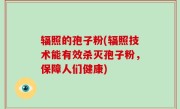 辐照的孢子粉(辐照技术能有效杀灭孢子粉，保障人们健康)