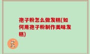 孢子粉怎么做发糕(如何用孢子粉制作美味发糕)