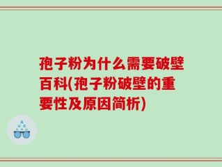 孢子粉为什么需要破壁百科(孢子粉破壁的重要性及原因简析)