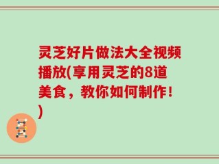 灵芝好片做法大全视频播放(享用灵芝的8道美食，教你如何制作！)
