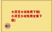 小灵芝小说免费下载(小灵芝小说免费全集下载)