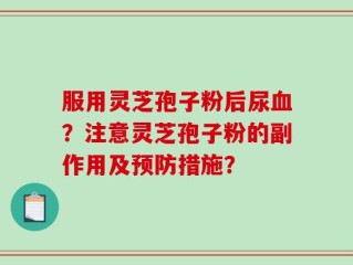 服用灵芝孢子粉后尿血？注意灵芝孢子粉的副作用及预防措施？