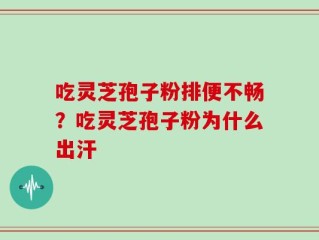 吃灵芝孢子粉排便不畅？吃灵芝孢子粉为什么出汗