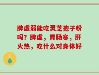 脾虚弱能吃灵芝孢子粉吗？脾虚，胃肠寒，肝火热，吃什么对身体好