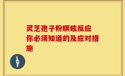 灵芝孢子粉瞑眩反应 你必须知道的及应对措施