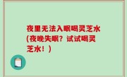 夜里无法入眠喝灵芝水(夜晚失眠？试试喝灵芝水！)