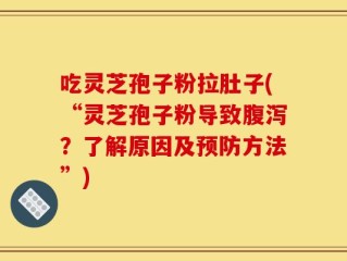吃灵芝孢子粉拉肚子(“灵芝孢子粉导致腹泻？了解原因及预防方法”)